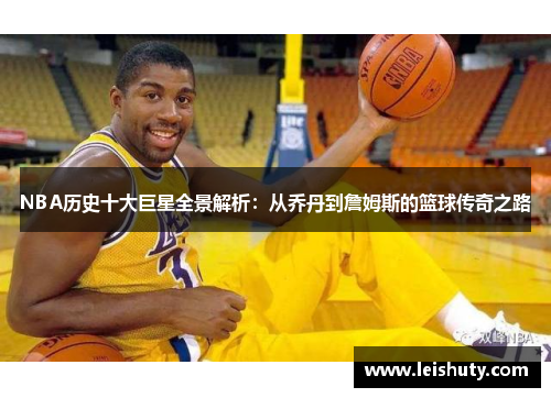 NBA历史十大巨星全景解析：从乔丹到詹姆斯的篮球传奇之路