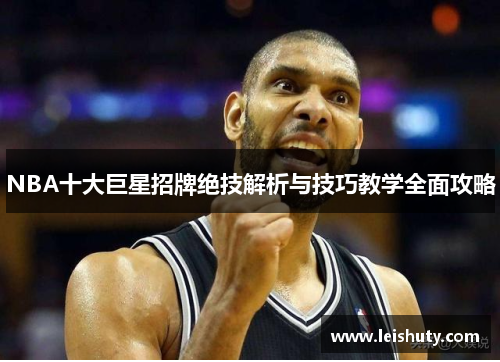 NBA十大巨星招牌绝技解析与技巧教学全面攻略