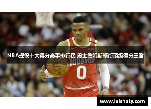 NBA现役十大得分高手排行榜 勇士詹姆斯领衔顶级得分王者