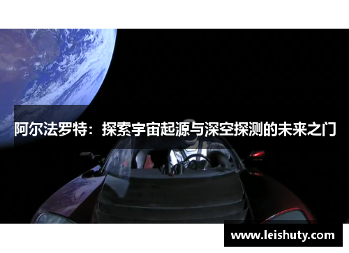 阿尔法罗特：探索宇宙起源与深空探测的未来之门