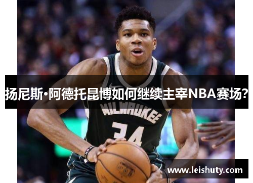 扬尼斯·阿德托昆博如何继续主宰NBA赛场？