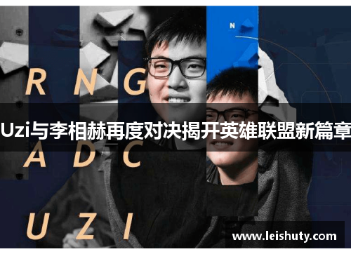 Uzi与李相赫再度对决揭开英雄联盟新篇章