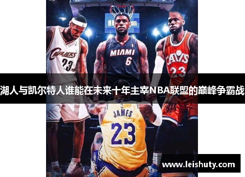 湖人与凯尔特人谁能在未来十年主宰NBA联盟的巅峰争霸战