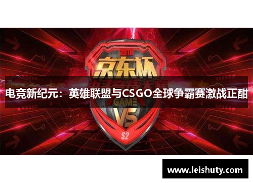 电竞新纪元：英雄联盟与CSGO全球争霸赛激战正酣